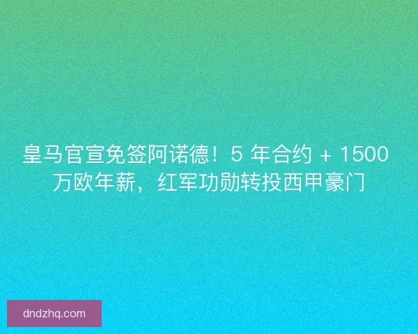 皇马官宣免签阿诺德！5 年合约 + 1500 万欧年薪，红军功勋转投西甲豪门