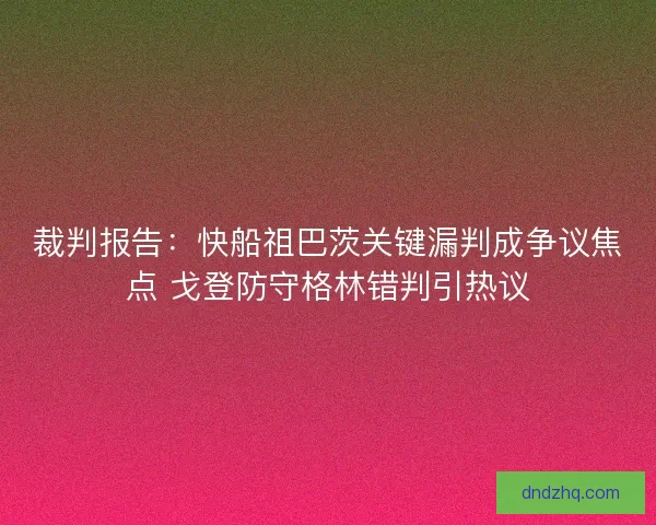 裁判报告：快船祖巴茨关键漏判成争议焦点 戈登防守格林错判引热议