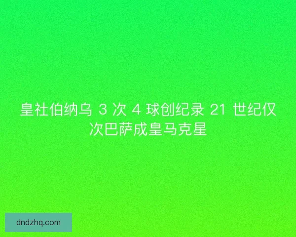 皇社伯纳乌 3 次 4 球创纪录 21 世纪仅次巴萨成皇马克星 皇社伯纳乌 3 次 4 球创纪录 21 世纪仅次巴萨成皇马克星