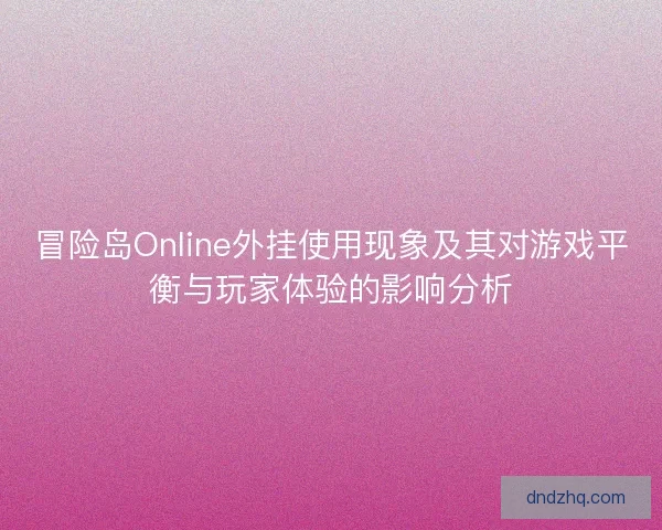 冒险岛Online外挂使用现象及其对游戏平衡与玩家体验的影响分析 冒险岛Online外挂使用现象及其对游戏平衡与玩家体验的影响分析