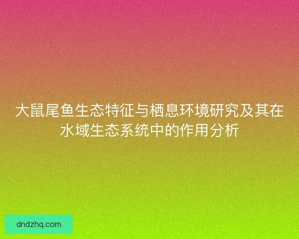 大鼠尾鱼生态特征与栖息环境研究及其在水域生态系统中的作用分析