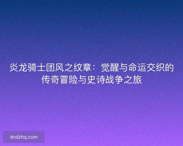 炎龙骑士团风之纹章：觉醒与命运交织的传奇冒险与史诗战争之旅