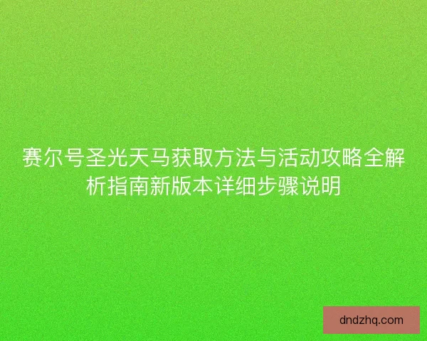 赛尔号圣光天马获取方法与活动攻略全解析指南新版本详细步骤说明 赛尔号圣光天马获取方法与活动攻略全解析指南新版本详细步骤说明