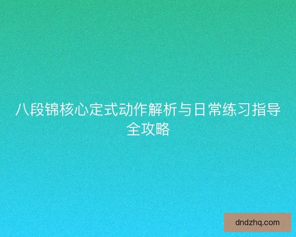 八段锦核心定式动作解析与日常练习指导全攻略