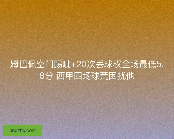 姆巴佩空门踢呲+20次丢球权全场最低5.8分 西甲四场球荒困扰他