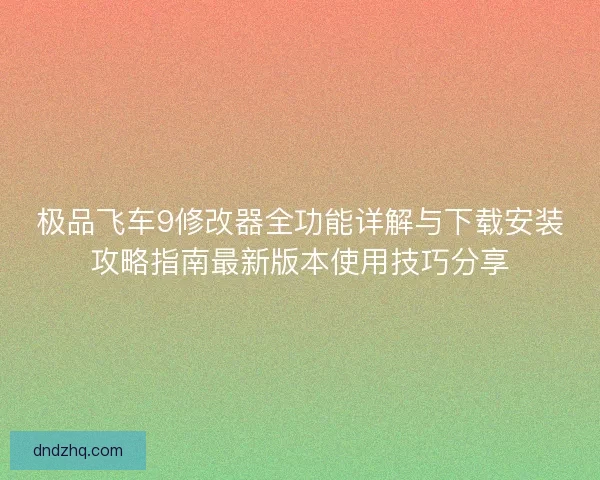 极品飞车9修改器全功能详解与下载安装攻略指南最新版本使用技巧分享 极品飞车9修改器全功能详解与下载安装攻略指南最新版本使用技巧分享