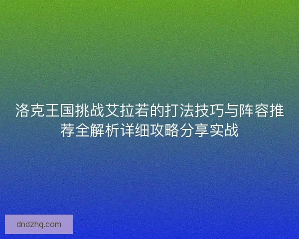 洛克王国挑战艾拉若的打法技巧与阵容推荐全解析详细攻略分享实战