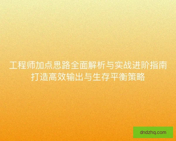 工程师加点思路全面解析与实战进阶指南打造高效输出与生存平衡策略