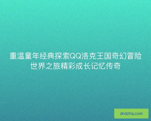 重温童年经典探索QQ洛克王国奇幻冒险世界之旅精彩成长记忆传奇