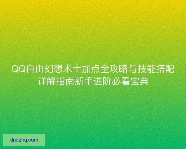 QQ自由幻想术士加点全攻略与技能搭配详解指南新手进阶必看宝典